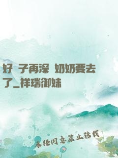 好孫子再深點奶奶要去了