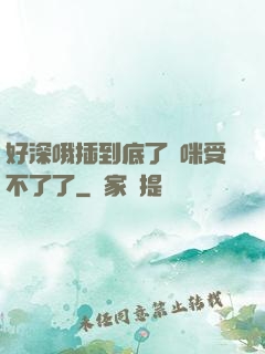 好深哦插到底了媽咪受不了了