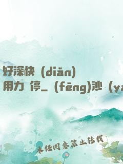 好深快點(diǎn)用力別停