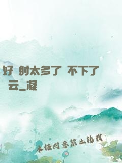 好滿射太多了裝不下了嬋云