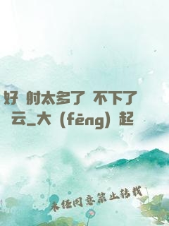 好滿射太多了裝不下了嬋云