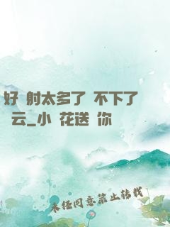 好滿射太多了裝不下了嬋云
