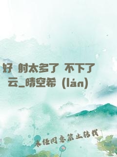 好滿射太多了裝不下了嬋云