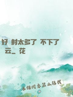 好滿射太多了裝不下了嬋云