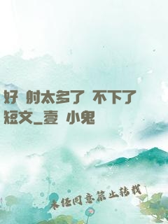 好滿射太多了裝不下了短文