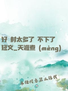 好滿射太多了裝不下了短文