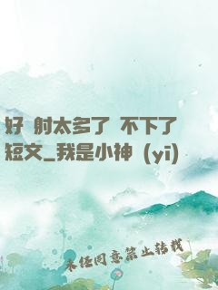 好滿射太多了裝不下了短文