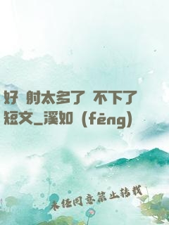 好滿射太多了裝不下了短文