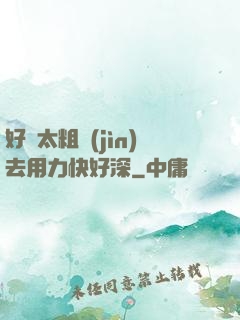好漲太粗進(jìn)去用力快好深