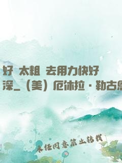 好漲太粗進去用力快好深
