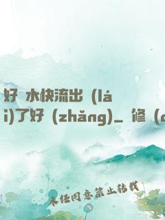 好漲水快流出來(lái)了好長(zhǎng)
