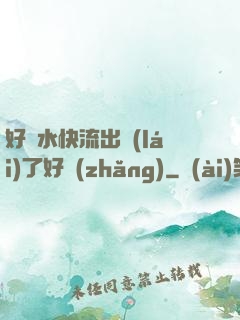 好漲水快流出來(lái)了好長(zhǎng)