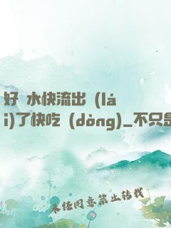 好漲水快流出來(lái)了快吃動(dòng)