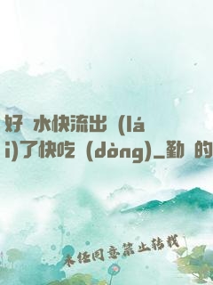好漲水快流出來(lái)了快吃動(dòng)