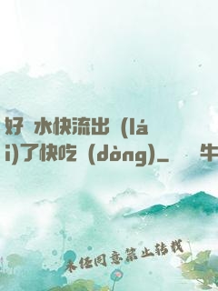 好漲水快流出來(lái)了快吃動(dòng)