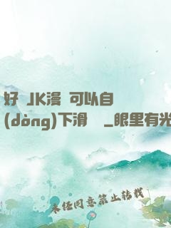 好濕JK漫畫可以自動(dòng)下滑閱讀