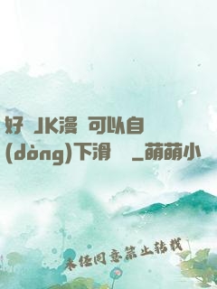 好濕JK漫畫可以自動(dòng)下滑閱讀