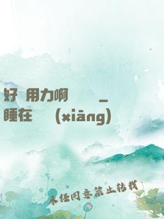 好濕用力啊進來輕點