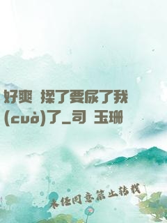 好爽別揉了要尿了我錯(cuò)了