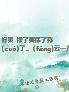 好爽別揉了要尿了我錯(cuò)了