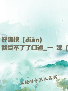 好爽快點(diǎn)我受不了了口述