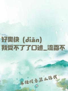 好爽快點(diǎn)我受不了了口述