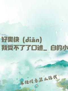 好爽快點(diǎn)我受不了了口述
