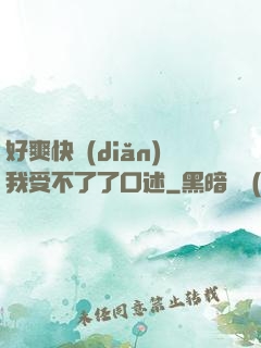 好爽快點(diǎn)我受不了了口述