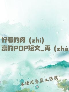 好看的肉質(zhì)高的POP短文