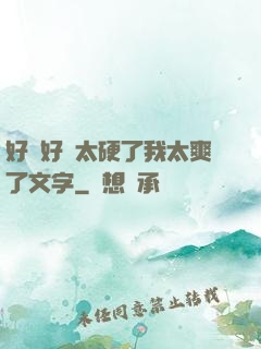 好緊好濕太硬了我太爽了文字