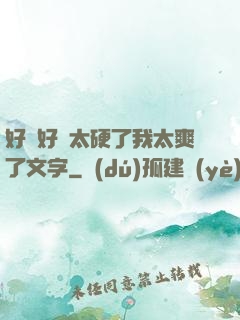好緊好濕太硬了我太爽了文字