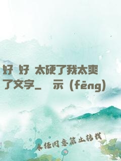 好緊好濕太硬了我太爽了文字
