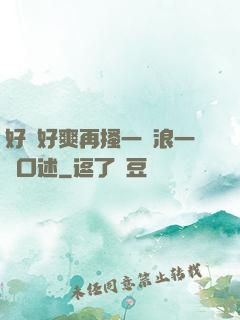 好緊好爽再搔一點浪一點口述