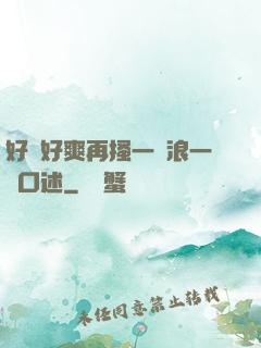好緊好爽再搔一點浪一點口述