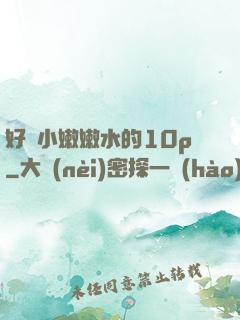 好緊小嫩嫩水的10p