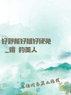 好舒服好粗好硬免費視頻