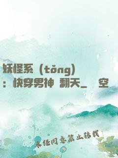 妖怪系統(tǒng)：快穿男神寵翻天
