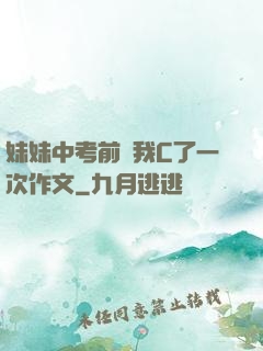 妹妹中考前讓我C了一次作文
