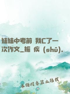 妹妹中考前讓我C了一次作文