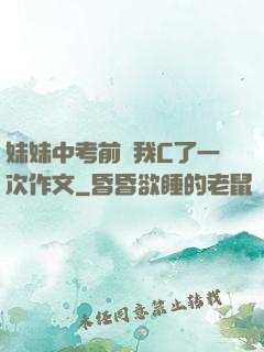 妹妹中考前讓我C了一次作文