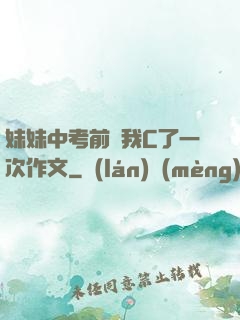 妹妹中考前讓我C了一次作文