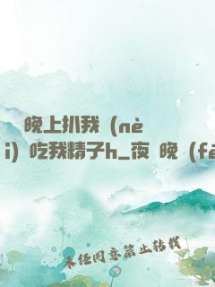 妺妺晚上扒我內(nèi)褲吃我精子h