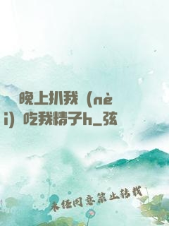 妺妺晚上扒我內(nèi)褲吃我精子h