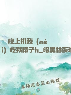 妺妺晚上扒我內(nèi)褲吃我精子h