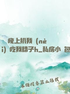 妺妺晚上扒我內(nèi)褲吃我精子h