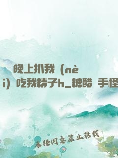 妺妺晚上扒我內(nèi)褲吃我精子h