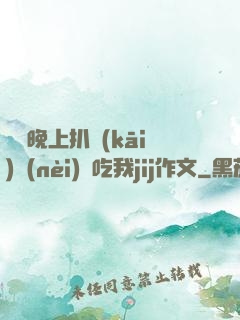 妺妺晚上扒開(kāi)內(nèi)褲吃我jij作文