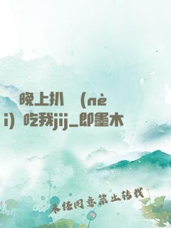 妺妺晚上扒開內(nèi)褲吃我jij