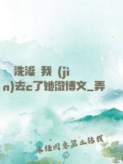 妺妺洗澡讓我進(jìn)去c了她微博文