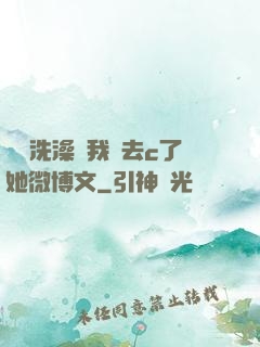 妺妺洗澡讓我進去c了她微博文